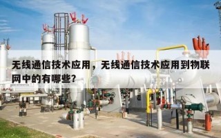 无线通信技术应用，无线通信技术应用到物联网中的有哪些？