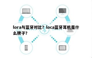 lora与蓝牙对比？loca蓝牙耳机是什么牌子？