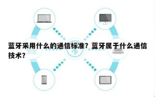 蓝牙采用什么的通信标准？蓝牙属于什么通信技术？