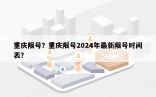 重庆限号？重庆限号2024年最新限号时间表？