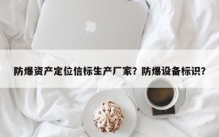 防爆资产定位信标生产厂家？防爆设备标识？