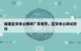 福建蓝牙串口模块厂家推荐，蓝牙串口调试软件