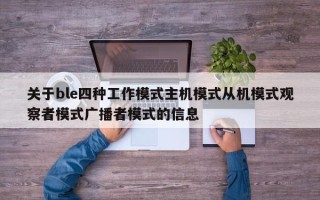 关于ble四种工作模式主机模式从机模式观察者模式广播者模式的信息