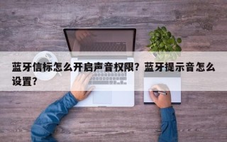 蓝牙信标怎么开启声音权限？蓝牙提示音怎么设置？