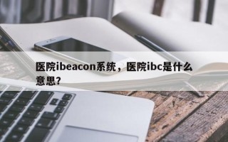 医院ibeacon系统，医院ibc是什么意思？