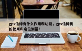 gps信标有什么作用和功能，gps信标机的使用和定位测量？