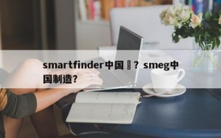 smartfinder中国製？smeg中国制造？