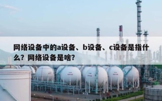 网络设备中的a设备、b设备、c设备是指什么？网络设备是啥？