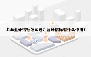 上海蓝牙信标怎么选？蓝牙信标有什么作用？