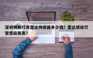 深圳照明灯具雷达传感器多少钱？雷达感应灯管感应距离？