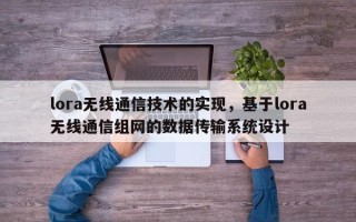 lora无线通信技术的实现，基于lora无线通信组网的数据传输系统设计