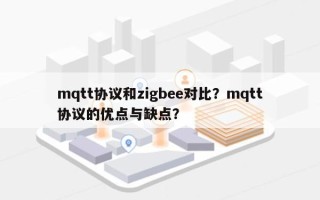 mqtt协议和zigbee对比？mqtt协议的优点与缺点？