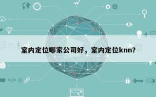 室内定位哪家公司好，室内定位knn？
