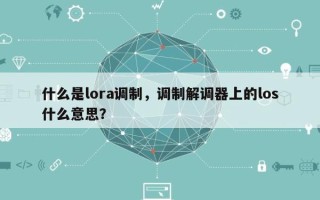 什么是lora调制，调制解调器上的los什么意思？