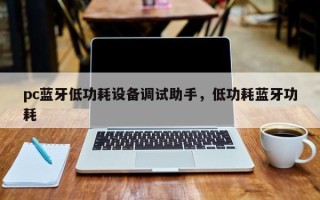 pc蓝牙低功耗设备调试助手，低功耗蓝牙功耗