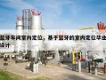 蓝牙车间室内定位，基于蓝牙的室内定位毕业设计