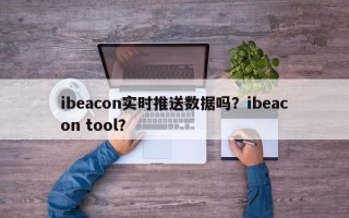 ibeacon实时推送数据吗？ibeacon tool？