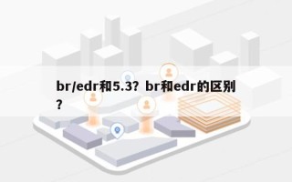 br/edr和5.3？br和edr的区别？