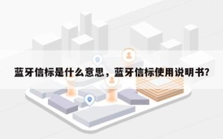 蓝牙信标是什么意思，蓝牙信标使用说明书？