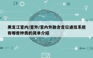 黑龙江室内/室外/室内外融合定位通信系统有哪些种类的简单介绍