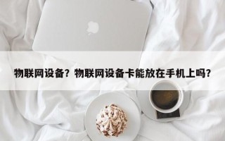 物联网设备？物联网设备卡能放在手机上吗？