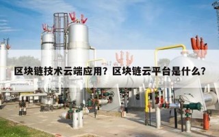 区块链技术云端应用？区块链云平台是什么？