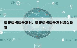 蓝牙信标信号发射，蓝牙信标信号发射怎么设置