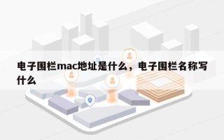 电子围栏mac地址是什么，电子围栏名称写什么