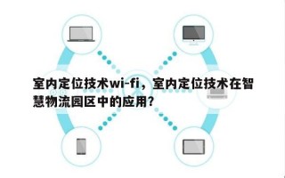 室内定位技术wi-fi，室内定位技术在智慧物流园区中的应用？