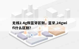 无线2.4g和蓝牙区别，蓝牙,24gwifi什么区别？