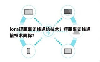 lora短距离无线通信技术？短距离无线通信技术简称？