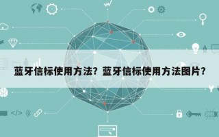 蓝牙信标使用方法？蓝牙信标使用方法图片？