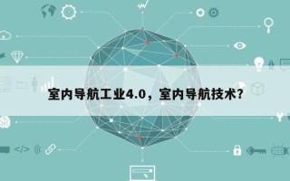 室内导航工业4.0，室内导航技术？