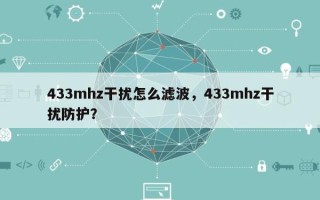 433mhz干扰怎么滤波，433mhz干扰防护？