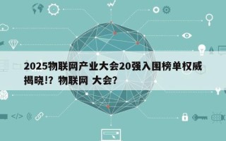 2025物联网产业大会20强入围榜单权威揭晓!？物联网 大会？