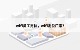 wifi员工定位，wifi定位厂家？