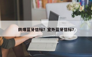 防爆蓝牙信标？室外蓝牙信标？