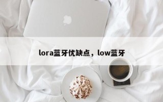 lora蓝牙优缺点，low蓝牙