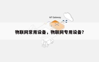 物联网常用设备，物联网专用设备？