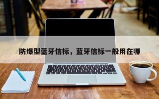 防爆型蓝牙信标，蓝牙信标一般用在哪