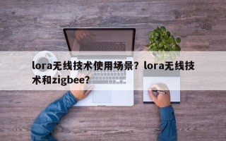 lora无线技术使用场景？lora无线技术和zigbee？