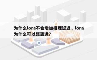 为什么lora不会增加推理延迟，lora为什么可以距离远？