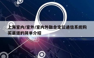 上海室内/室外/室内外融合定位通信系统购买渠道的简单介绍