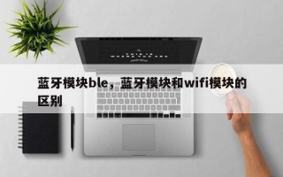 蓝牙模块ble，蓝牙模块和wifi模块的区别