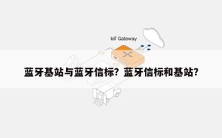 蓝牙基站与蓝牙信标？蓝牙信标和基站？