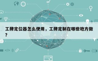 工牌定位器怎么使用，工牌定制在哪些地方做?