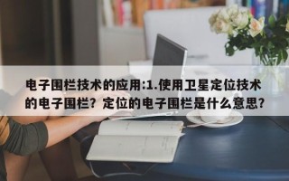 电子围栏技术的应用:1.使用卫星定位技术的电子围栏？定位的电子围栏是什么意思？