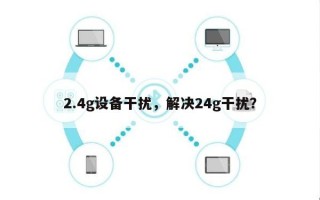 2.4g设备干扰，解决24g干扰？