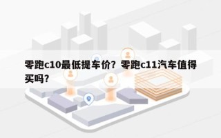 零跑c10最低提车价？零跑c11汽车值得买吗？
