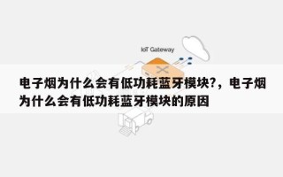 电子烟为什么会有低功耗蓝牙模块?，电子烟为什么会有低功耗蓝牙模块的原因